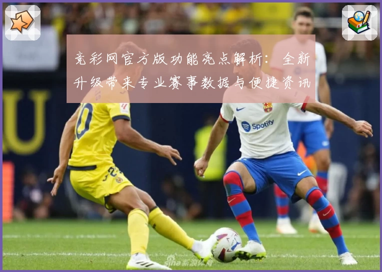 竞彩网官方版功能亮点解析：全新升级带来专业赛事数据与便捷资讯服务