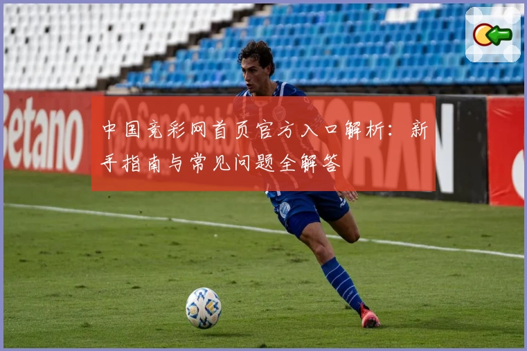 中国竞彩网首页官方入口解析：新手指南与常见问题全解答