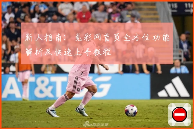 新人指南:竟彩网首页全方位功能解析及快速上手教程