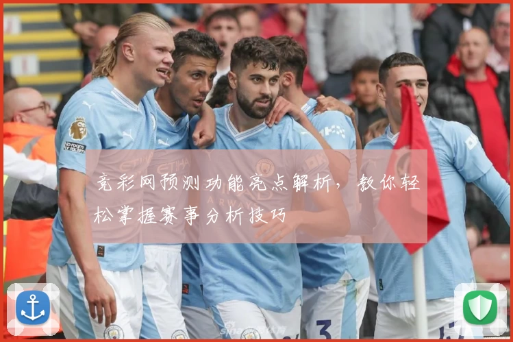 竞彩网预测功能亮点解析，教你轻松掌握赛事分析技巧