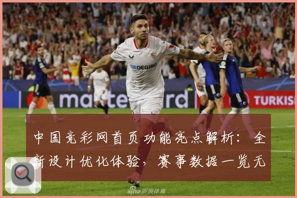中国竞彩网首页功能亮点解析：全新设计优化体验，赛事数据一览无遗