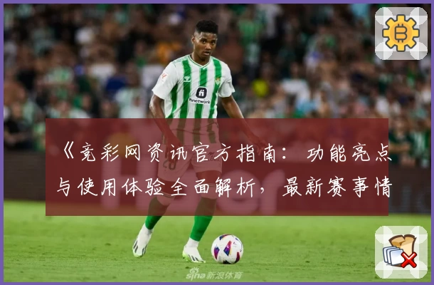 《竞彩网资讯官方指南：功能亮点与使用体验全面解析，最新赛事情报抢先了解》