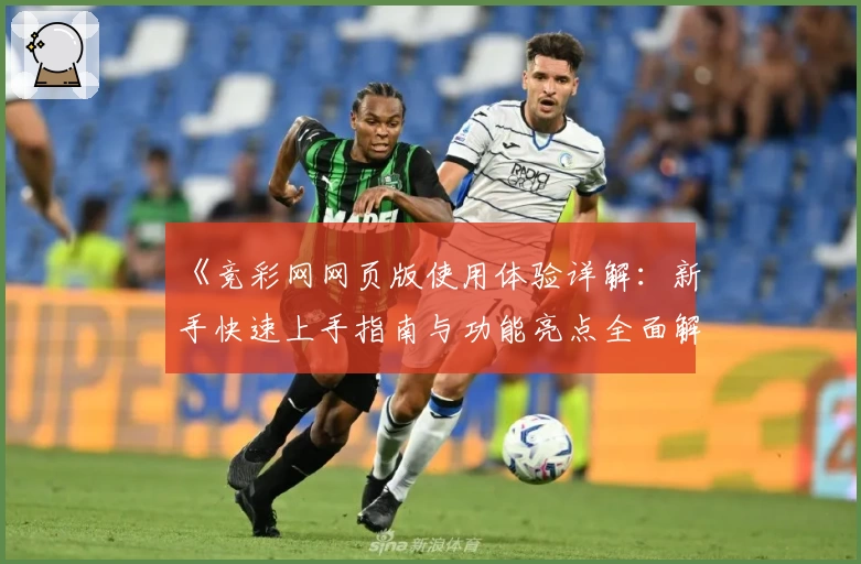 《竞彩网网页版使用体验详解：新手快速上手指南与功能亮点全面解析》