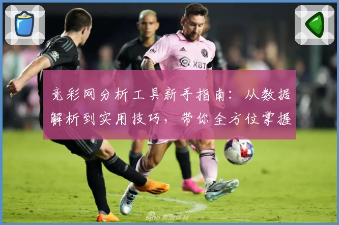 竞彩网分析工具新手指南：从数据解析到实用技巧，带你全方位掌握核心功能
