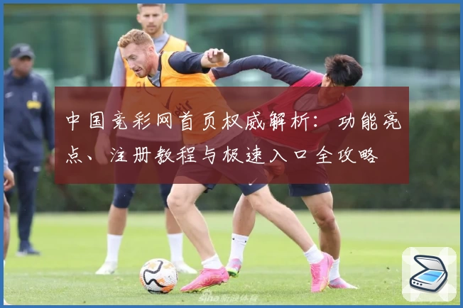 中国竞彩网首页权威解析：功能亮点、注册教程与极速入口全攻略
