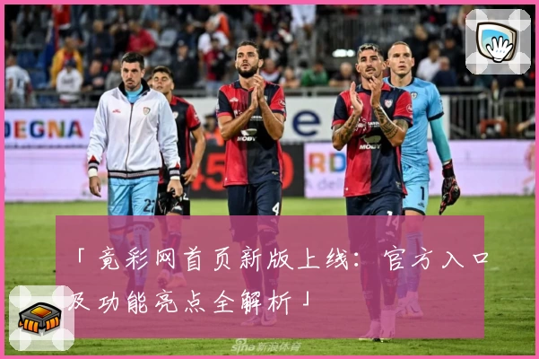 「竟彩网首页新版上线：官方入口及功能亮点全解析」
